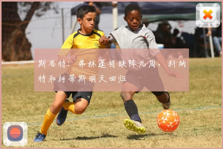 斯洛特：弗林蓬将缺阵几周，科纳特和柯蒂斯明天回归