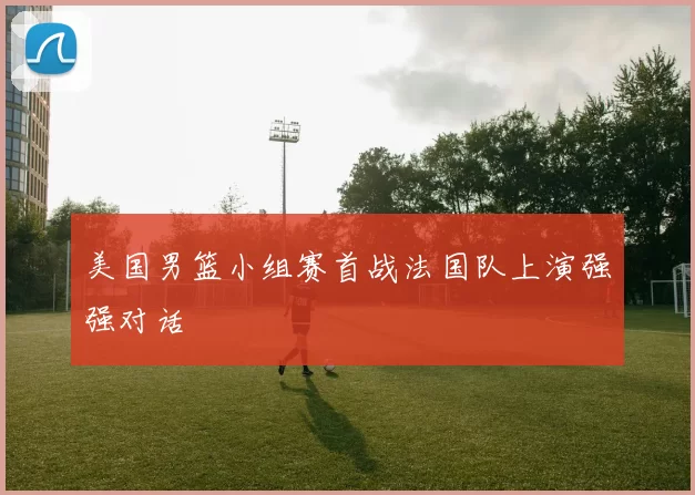 美国男篮小组赛首战法国队上演强强对话