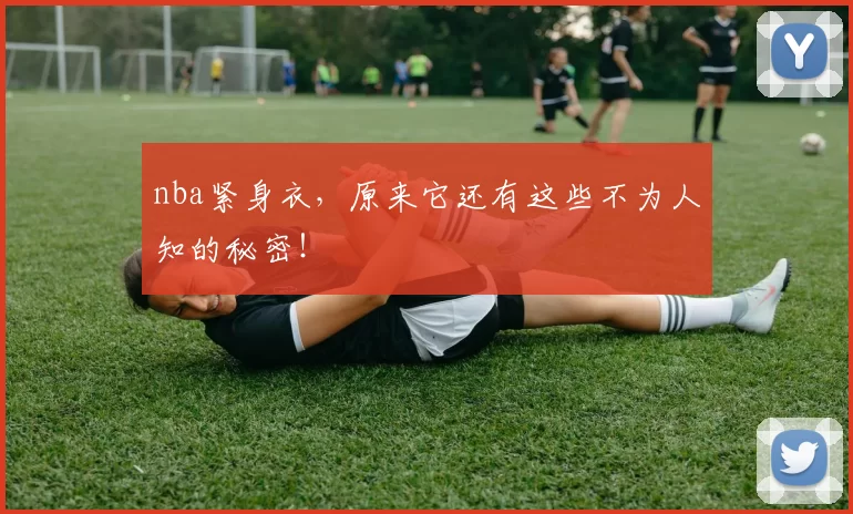 nba紧身衣,原来它还有这些不为人知的秘密!