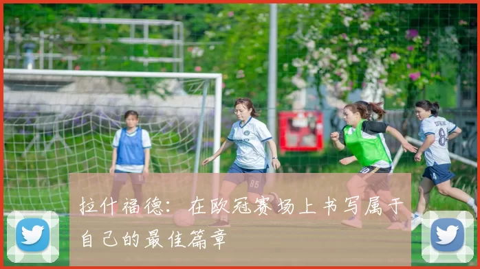 拉什福德:在欧冠赛场上书写属于自己的最佳篇章