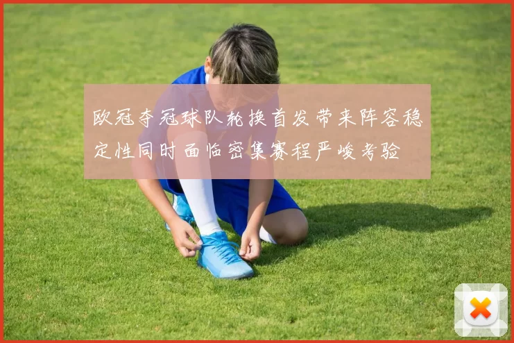 欧冠夺冠球队轮换首发带来阵容稳定性同时面临密集赛程严峻考验