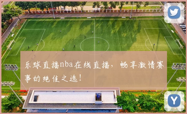 乐球直播nba在线直播，畅享激情赛事的绝佳之选！
