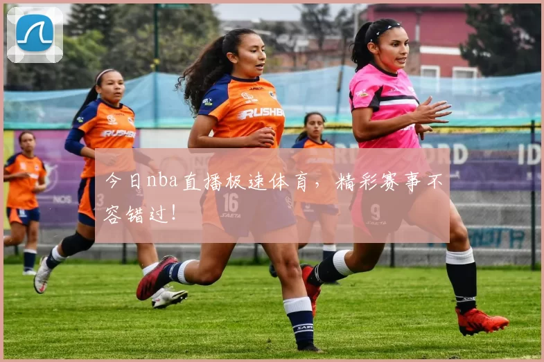 今日nba直播极速体育，精彩赛事不容错过！