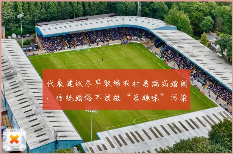 代表建议尽早取缔农村恶搞式婚闹,传统婚俗不该被“恶趣味”污染!