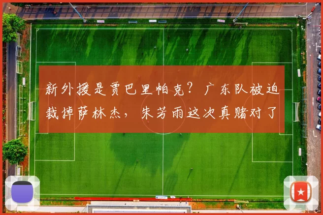 新外援是贾巴里帕克？广东队被迫裁掉萨林杰，朱芳雨这次真赌对了_辽宁_山东_北京