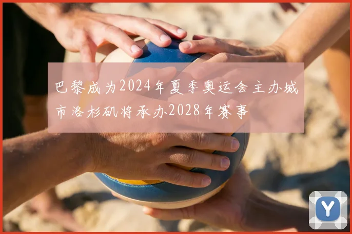 巴黎成为2024年夏季奥运会主办城市洛杉矶将承办2028年赛事