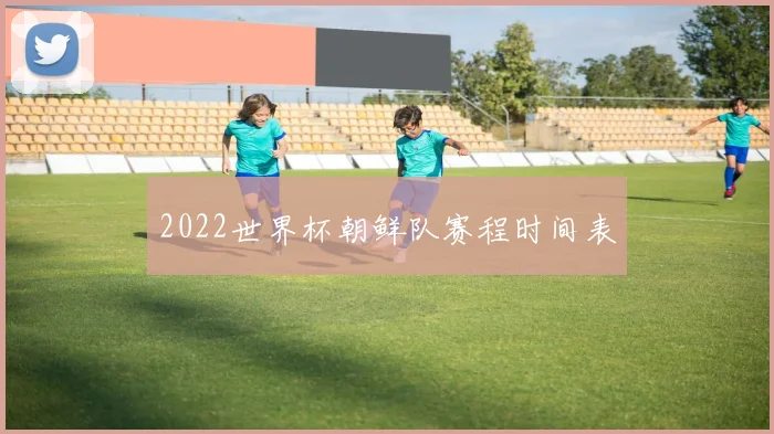 2022世界杯朝鲜队赛程时间表