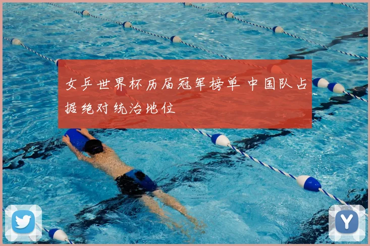 女乒世界杯历届冠军榜单 中国队占据绝对统治地位