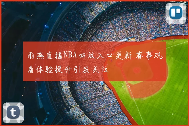 雨燕直播NBA回放入口更新 赛事观看体验提升引发关注