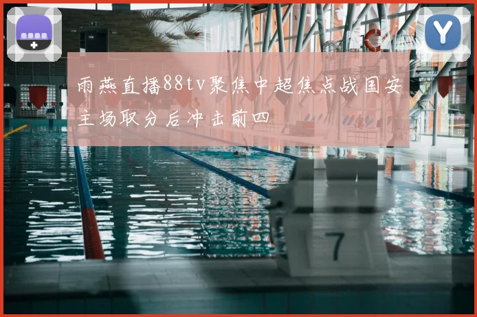 雨燕直播88tv聚焦中超焦点战国安主场取分后冲击前四