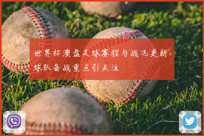 世界杯澳盘足球赛程与战况更新，球队备战重点引关注