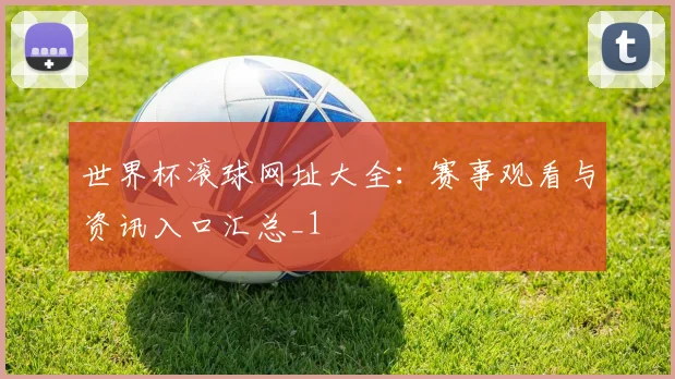 世界杯滚球网址大全:赛事观看与资讯入口汇总_1