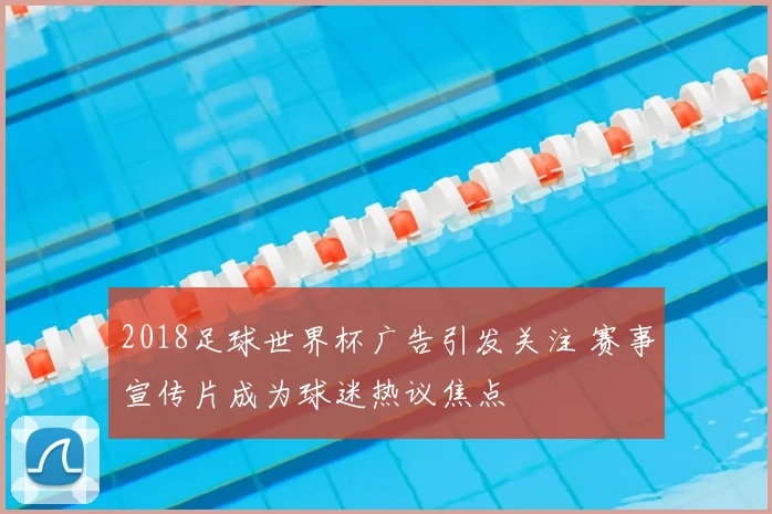 2018足球世界杯广告引发关注 赛事宣传片成为球迷热议焦点