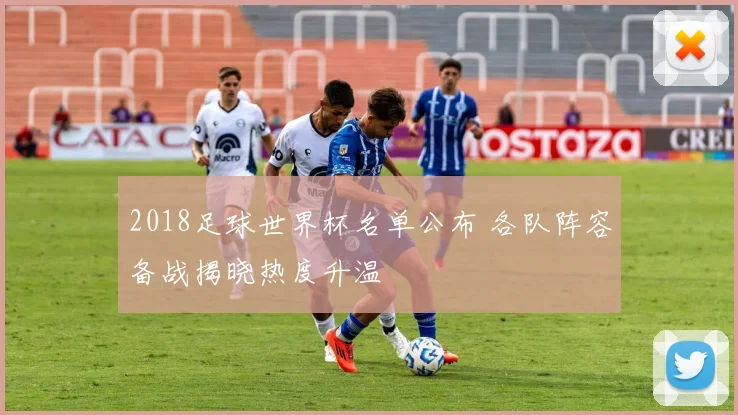 2018足球世界杯名单公布 各队阵容备战揭晓热度升温