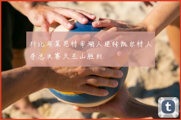 科比布莱恩特率湖人逆转凯尔特人夺总决赛天王山胜利