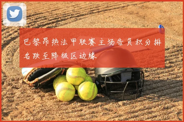 巴黎昂热法甲联赛主场告负积分排名跌至降级区边缘