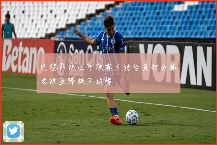 巴黎昂热法甲联赛主场告负积分排名跌至降级区边缘