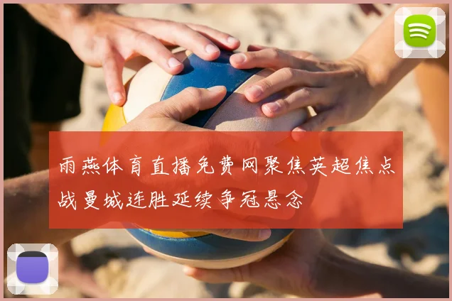 雨燕体育直播免费网聚焦英超焦点战曼城连胜延续争冠悬念
